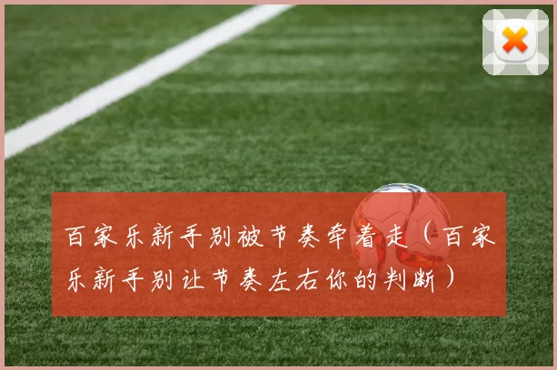 百家乐新手别被节奏牵着走（百家乐新手别让节奏左右你的判断）
