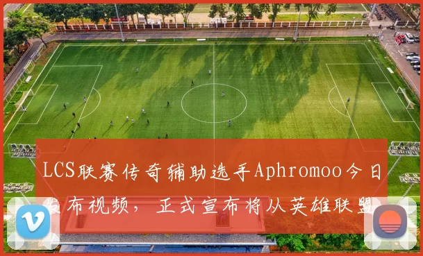 LCS联赛传奇辅助选手Aphromoo今日发布视频，正式宣布将从英雄联盟职业赛场退役