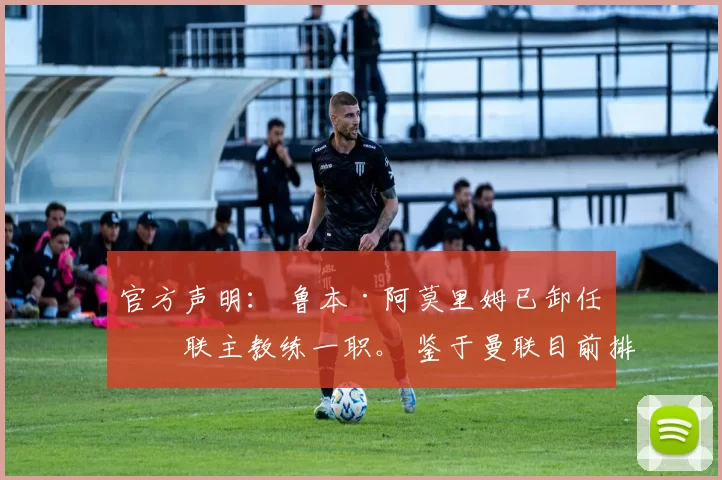 官方声明： 鲁本·阿莫里姆已卸任曼联主教练一职。 鉴于曼联目前排名英超联赛第六位，俱乐部管理层经过慎重考虑，认为此刻是做出调整的合适时机。此举将为球队提供 来源：utdreport