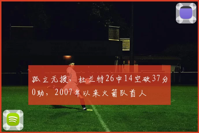 孤立无援，杜兰特26中14空砍37分0助，2007年以来火箭队首人