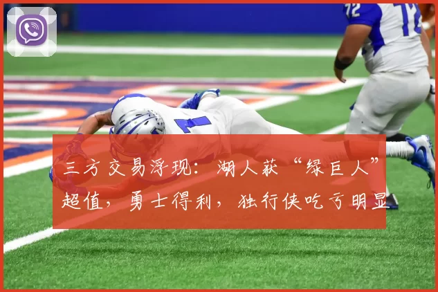 三方交易浮现：湖人获“绿巨人”超值，勇士得利，独行侠吃亏明显