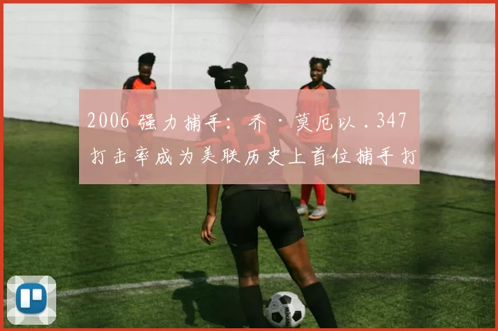 2006 强力捕手：乔·莫厄以 .347 打击率成为美联历史上首位捕手打击王