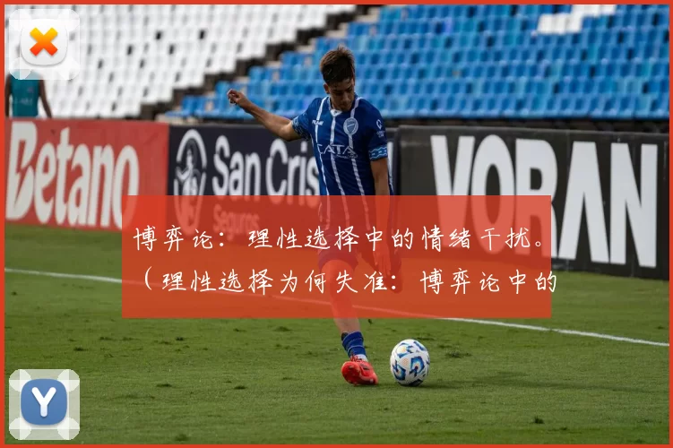 博弈论：理性选择中的情绪干扰。（理性选择为何失准：博弈论中的情绪干扰）