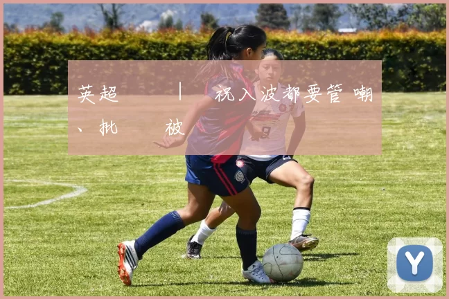 英超話題 ｜慶祝入波都要管 嘲諷、批評會被罰