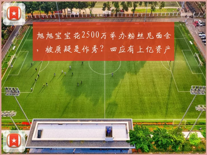 旭旭宝宝花2500万举办粉丝见面会，被质疑是作秀？回应有上亿资产不搬大城市的原因，引发热议！