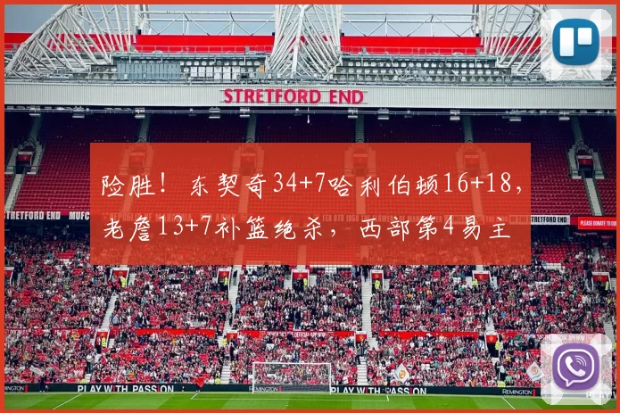 险胜！东契奇34+7哈利伯顿16+18，老詹13+7补篮绝杀，西部第4易主