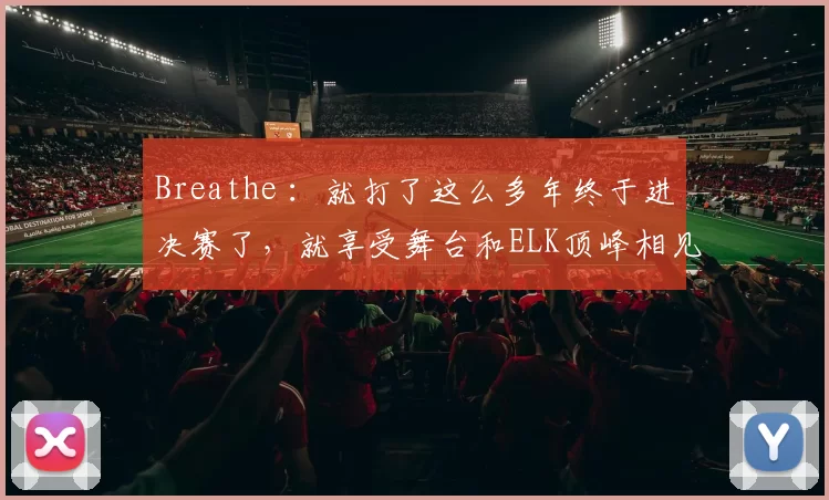 Breathe ：就打了这么多年终于进决赛了，就享受舞台和ELK顶峰相见