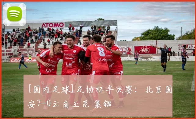 [国内足球]足协杯半决赛：北京国安7-0云南玉昆 集锦