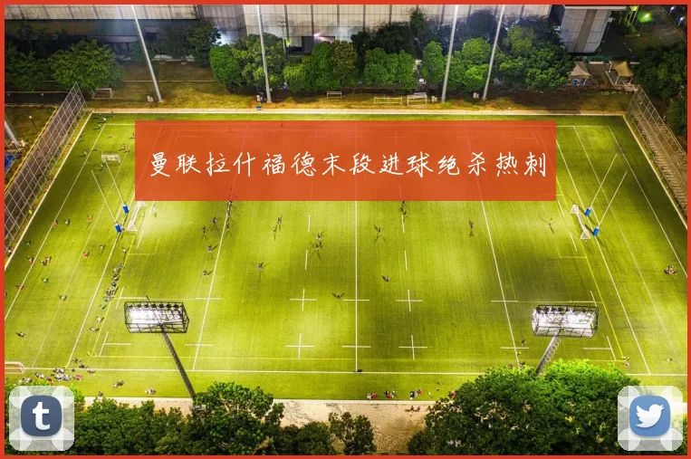 曼联拉什福德末段进球绝杀热刺
