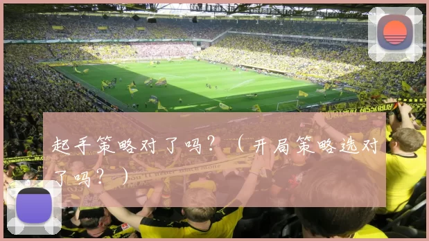 起手策略对了吗？（开局策略选对了吗？）