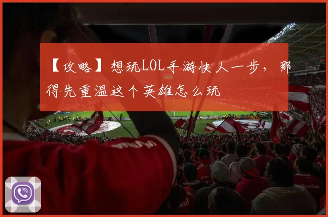 【攻略】想玩LOL手游快人一步，那得先重温这个英雄怎么玩