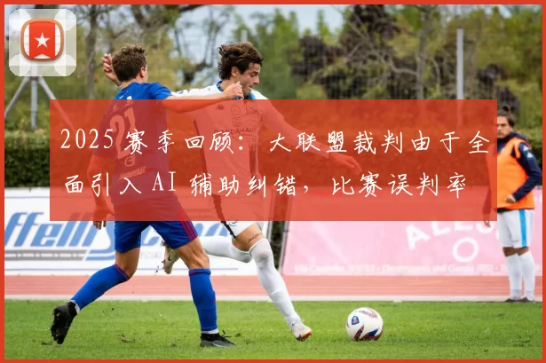 2025 赛季回顾：大联盟裁判由于全面引入 AI 辅助纠错，比赛误判率降至历史最低