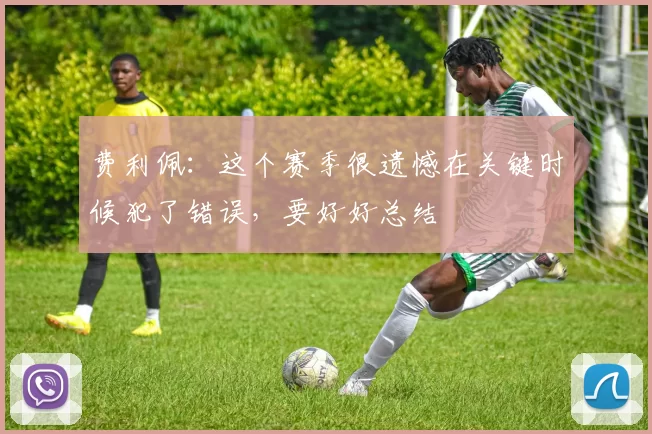 费利佩：这个赛季很遗憾在关键时候犯了错误，要好好总结