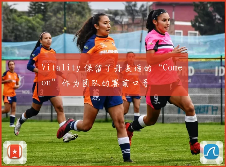 Vitality 保留了丹麦语的“Come on”作为团队的赛前口号