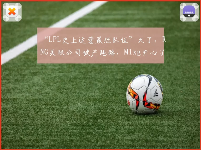“LPL史上运营最烂队伍”火了，RNG关联公司破产跑路，Mlxg开心了
