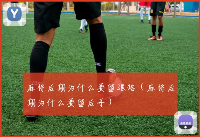 麻将后期为什么要留退路（麻将后期为什么要留后手）