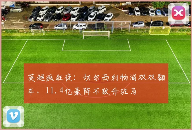 英超疯狂夜：切尔西利物浦双双翻车，11.4亿豪阵不敌升班马