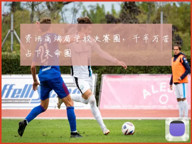资讯高端局学校决赛圈，千辛万苦占下天命圈