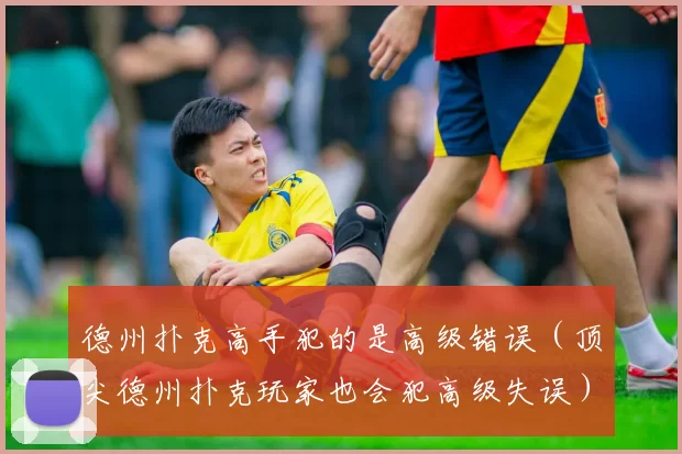德州扑克高手犯的是高级错误（顶尖德州扑克玩家也会犯高级失误）