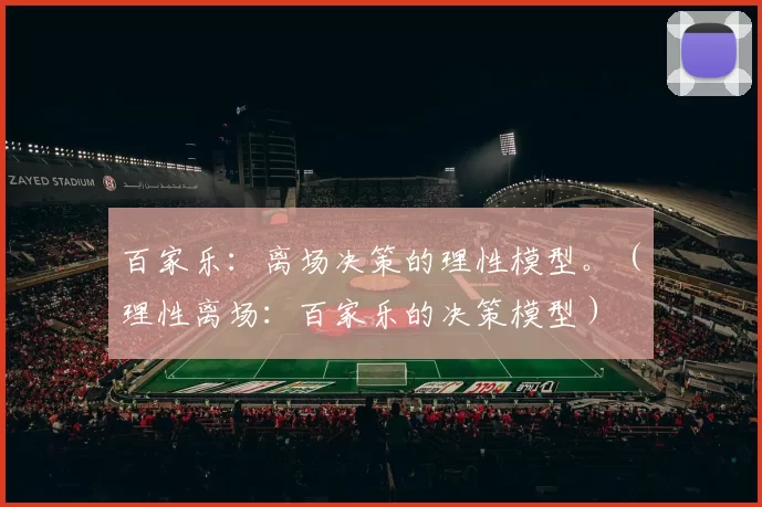 百家乐：离场决策的理性模型。（理性离场：百家乐的决策模型）