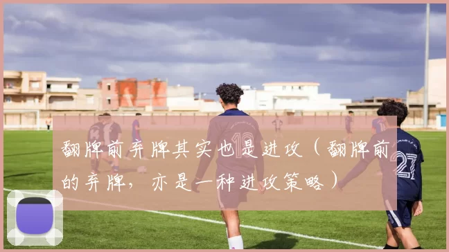 翻牌前弃牌其实也是进攻（翻牌前的弃牌，亦是一种进攻策略）