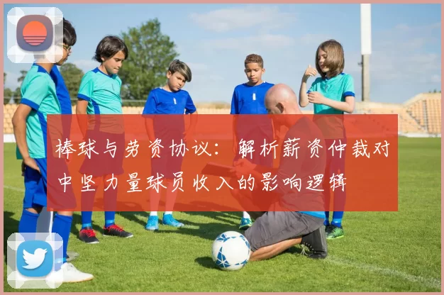 棒球与劳资协议：解析薪资仲裁对中坚力量球员收入的影响逻辑