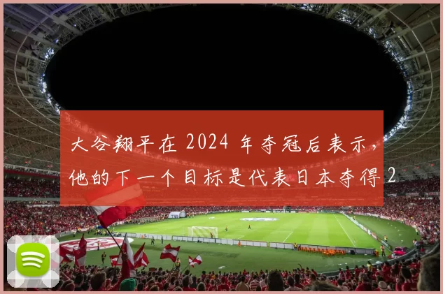 大谷翔平在 2024 年夺冠后表示，他的下一个目标是代表日本夺得 2026 WBC 连霸