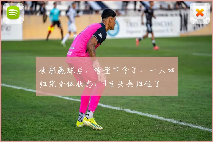 快船赢球后，哈登下令了，一人回归完全体状态，4巨头也归位了