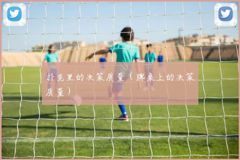 扑克里的决策质量（牌桌上的决策质量）