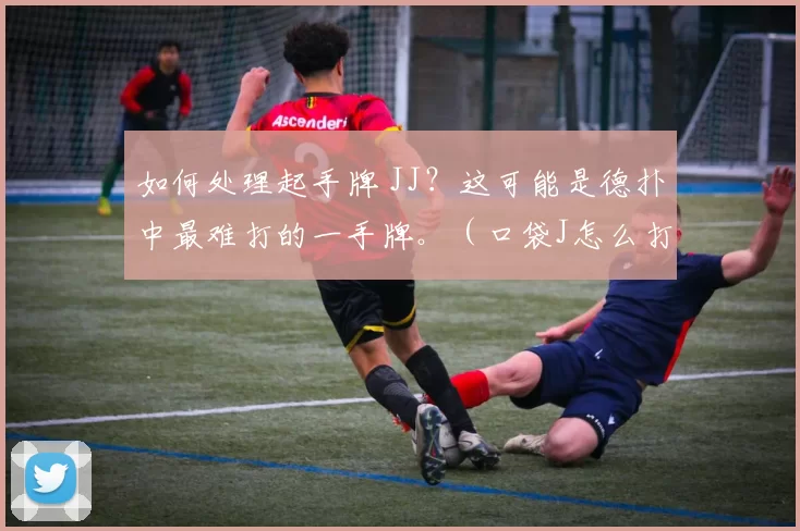 如何处理起手牌 JJ？这可能是德扑中最难打的一手牌。（口袋J怎么打？或许是德州扑克中最棘手的起手牌）