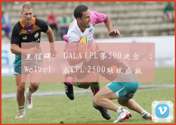 里程碑： GALA LPL第500次出場；Weiwei達成LPL 2500助攻成就