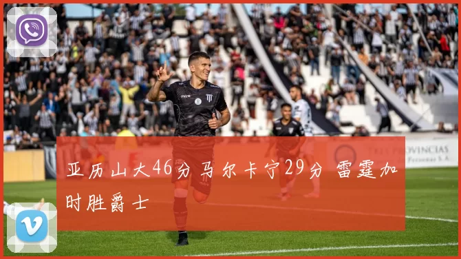 亚历山大46分马尔卡宁29分 雷霆加时胜爵士