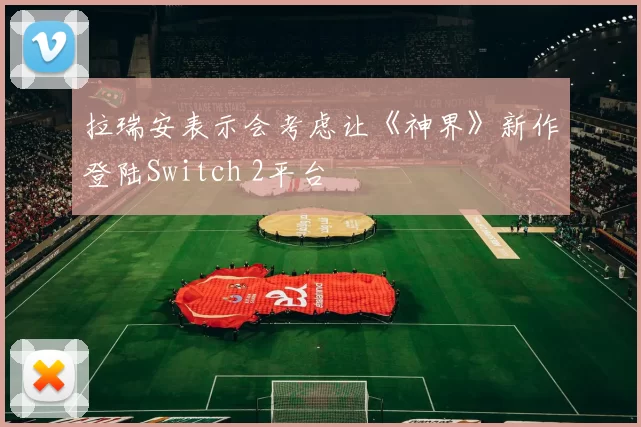 拉瑞安表示会考虑让《神界》新作登陆Switch 2平台