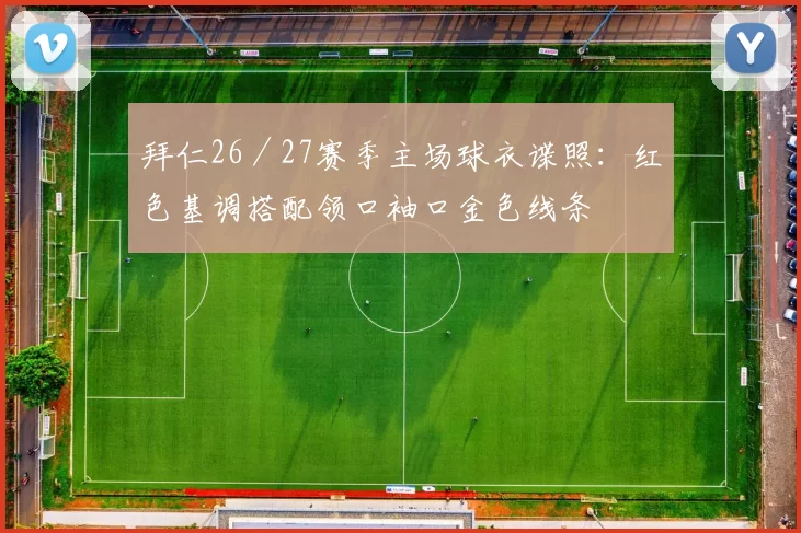 拜仁26／27赛季主场球衣谍照：红色基调搭配领口袖口金色线条