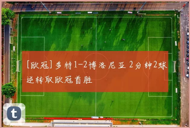 [欧冠]多特1-2博洛尼亚 2分钟2球逆转取欧冠首胜