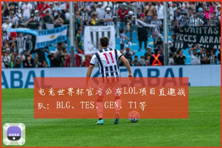 电竞世界杯官方公布LOL项目直邀战队：BLG、TES、GEN、T1等