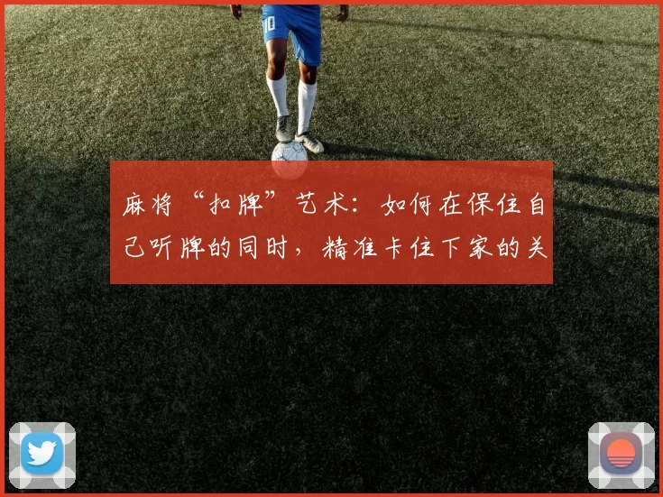 麻将“扣牌”艺术：如何在保住自己听牌的同时，精准卡住下家的关键张？（麻将扣牌技巧：如何既守住听牌，又精准封锁下家的关键牌）