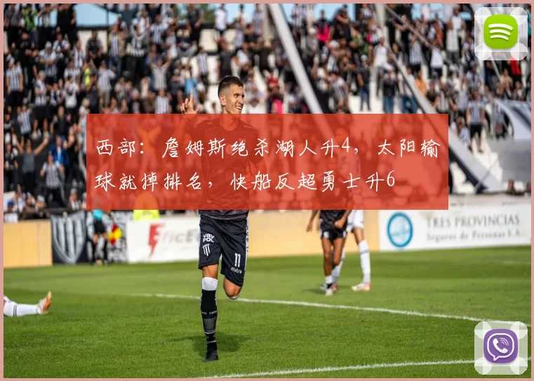 西部：詹姆斯绝杀湖人升4，太阳输球就掉排名，快船反超勇士升6