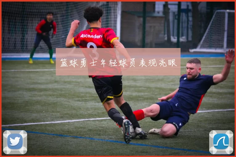 篮球勇士年轻球员表现亮眼