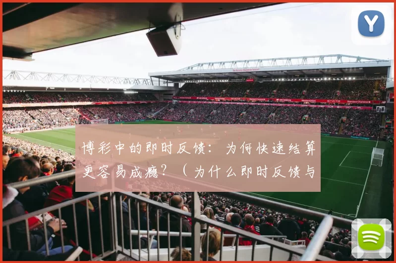 博彩中的即时反馈：为何快速结算更容易成瘾？（为什么即时反馈与快速结算会让赌博更容易上瘾？）