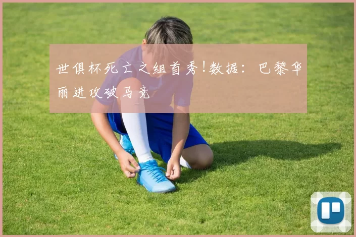世俱杯死亡之组首秀!数据：巴黎华丽进攻破马竞