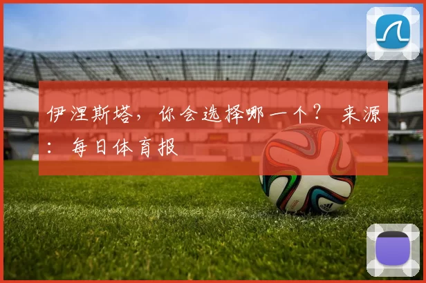 伊涅斯塔，你会选择哪一个？ 来源：每日体育报
