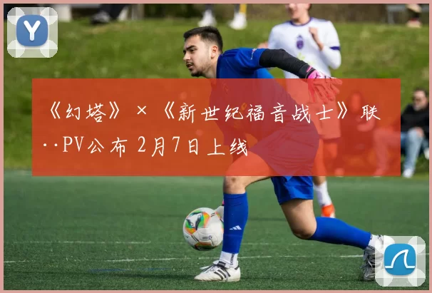 《幻塔》×《新世纪福音战士》联动PV公布 2月7日上线