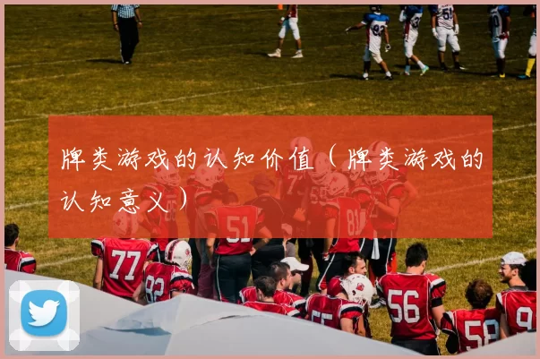 牌类游戏的认知价值（牌类游戏的认知意义）