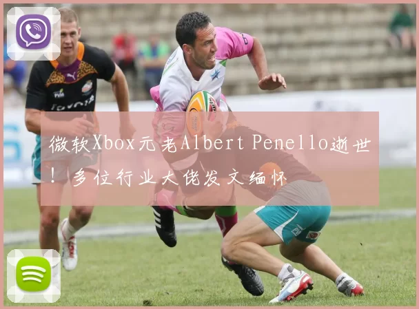 微软Xbox元老Albert Penello逝世！多位行业大佬发文缅怀