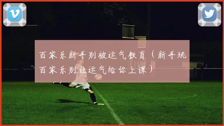 百家乐新手别被运气教育（新手玩百家乐别让运气给你上课）