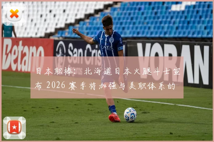 日本职棒：北海道日本火腿斗士宣布 2026 赛季将加强与美职体系的交流，输送更多潜力股