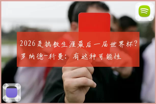 2026是执教生涯最后一届世界杯？罗纳德-科曼：有这种可能性